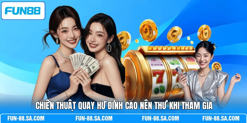Chiến thuật quay hũ đỉnh cao nên thử khi tham gia